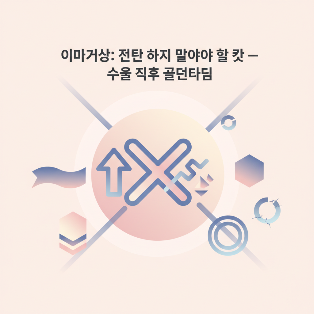 이마거상 — 절대 하지 말아야 할 것 — 수술 직후 골든타임